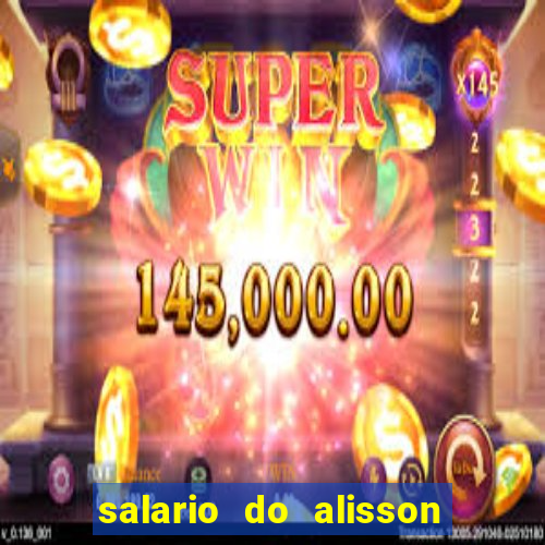 salario do alisson no liverpool